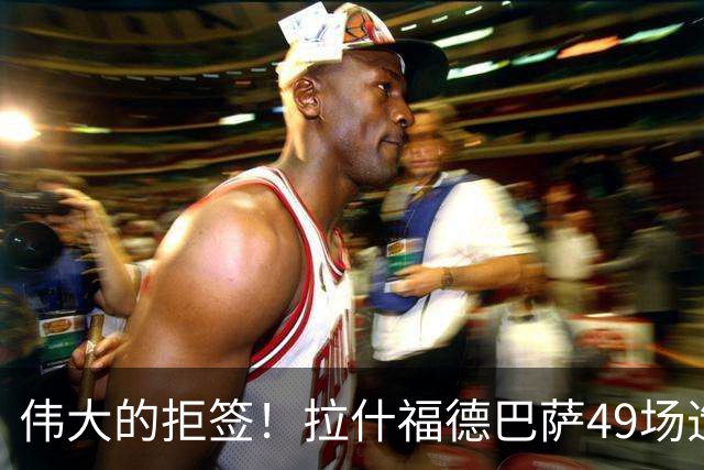伟大的拒签！拉什福德巴萨49场造26球，回曼联8场0球0助攻太尴尬